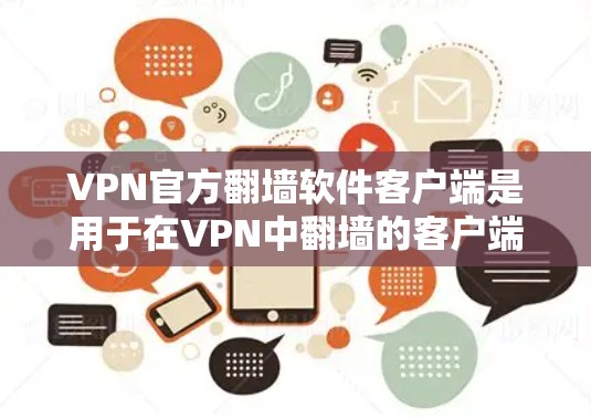 VPN官方翻墙软件客户端是用于在VPN中翻墙的客户端，主要功能包括过滤中国互联网，限制流量和设备访问。以下是对该功能的详细分析和推荐