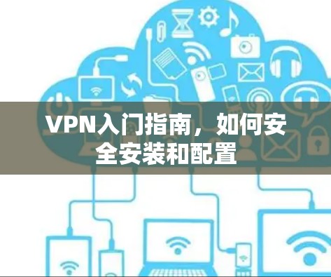 VPN入门指南,如何安全安装和配置 VPN入门指南,如何安全安装和配置