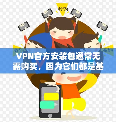 VPN官方安装包通常无需购买，因为它们都是基于付费软件。以下是关于VPN软件的常见情况