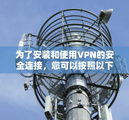 为了安装和使用VPN的安全连接,您可以按照以下步骤进行