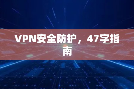 VPN安全防护,47字指南