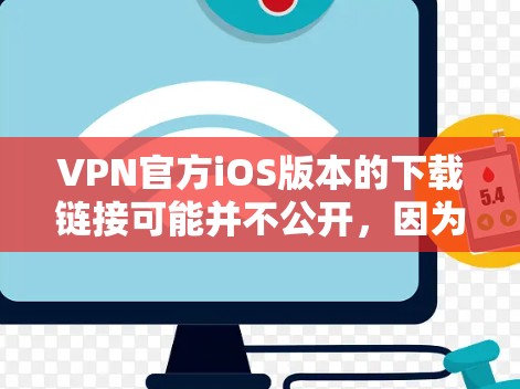 VPN官方iOS版本的下载链接可能并不公开,因为这些应用通常会由官方或第三方开发,而官方版的应用程序可能因技术问题或不兼容性而无法提供。以下是一些建议