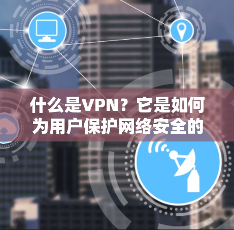 什么是VPN?它是如何为用户保护网络安全的?