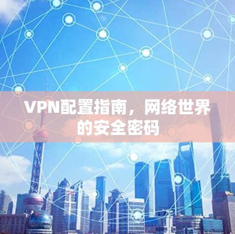 VPN配置指南,网络世界的安全密码