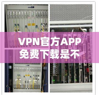 VPN官方APP免费下载是不太可能的,因为大多数VPN软件都有广告、限制或者复杂的安全机制。虽然有一些VPN软件提供免费试用版或试用功能,但大多数官方APP都要求付费使用
