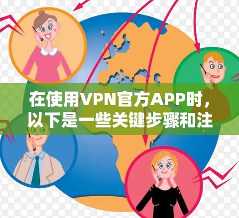 在使用VPN官方APP时，以下是一些关键步骤和注意事项，帮助您顺利完成安装和使用