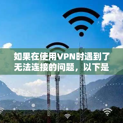 如果在使用VPN时遇到了无法连接的问题,以下是一些常见的处理方案和步骤建议,帮助你解决问题