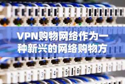 VPN购物网络作为一种新兴的网络购物方式,虽然具有一定的创意,但也存在诸多潜在问题,需要谨慎使用。以下是对其可能带来的问题的详细分析