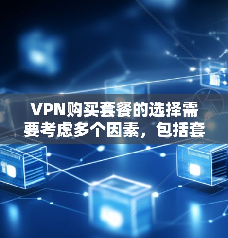 VPN购买套餐的选择需要考虑多个因素,包括套餐类型、费用结构、使用限制、技术支持等。以下是一些常见的VPN购买套餐类型及其特点