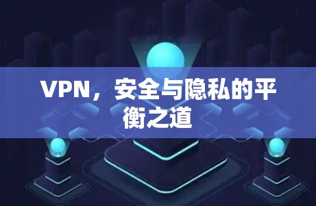 VPN，安全与隐私的平衡之道