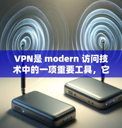 VPN是 modern 访问技术中的一项重要工具，它通过加密和多步保护来确保数据的安全性和隐私。以下是一个详尽的VPN功能说明，涵盖其主要功能及其详细使用方法