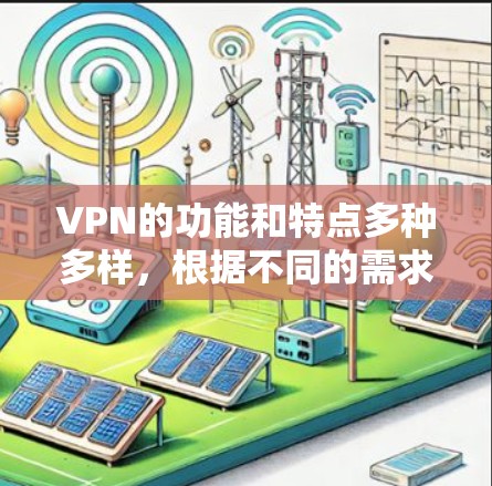 VPN的功能和特点多种多样，根据不同的需求和使用场景，可以有不同的配置。以下是一些常见的VPN功能和特点，供您参考