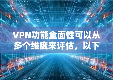 VPN功能全面性可以从多个维度来评估，以下是一些主要的方面