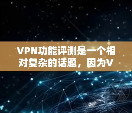 VPN功能评测是一个相对复杂的话题,因为VPN服务各有特点,功能和性能也会因公司、品牌、配置等因素有所不同。以下是一些比较常见的VPN功能评测标准和评价,供您参考