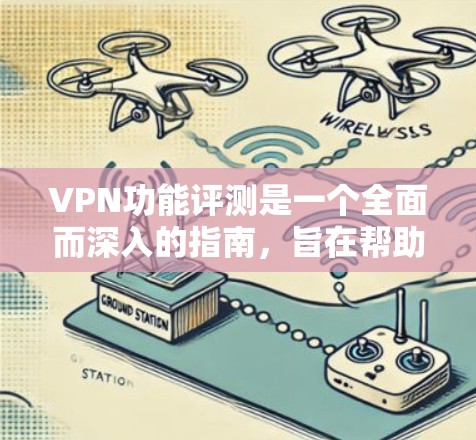 VPN功能评测是一个全面而深入的指南,旨在帮助用户了解其多方面的能力并做出明智的使用选择。以下是基于上述思考整理出的结构化指南