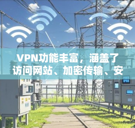 VPN功能丰富,涵盖了访问网站、加密传输、安全性、端到端、扩展功能、使用限制、安全评估、使用注意事项等多个方面。以下是对这些功能的详细分步解释