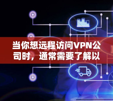 当你想远程访问VPN公司时，通常需要了解以下几点