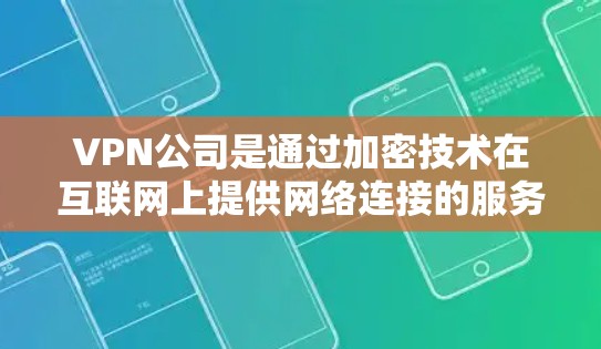 VPN公司是通过加密技术在互联网上提供网络连接的服务，它们在管理网络时主要涉及以下几个方面