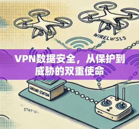 VPN数据安全,从保护到威胁的双重使命