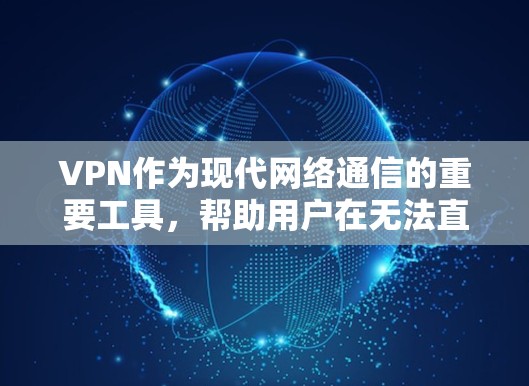 VPN作为现代网络通信的重要工具，帮助用户在无法直接访问外部服务器的情况下，进行在线连接和数据传输。以下是通过VPN进行综合使用的详细步骤和注意事项