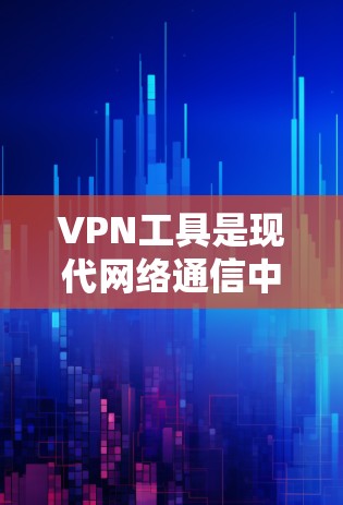VPN工具是现代网络通信中不可或缺的基础设施，它们主要帮助用户在复杂或受限的网络环境中建立可靠、安全的VPN连接。以下是几种主要的VPN工具及其特点