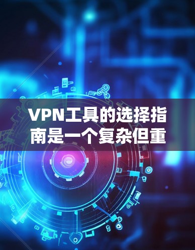 VPN工具的选择指南是一个复杂但重要的过程,涉及到多个因素。以下是一份详细的指南,帮助您根据不同的需求和设备进行选择
