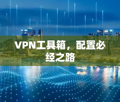 VPN工具箱,配置必经之路