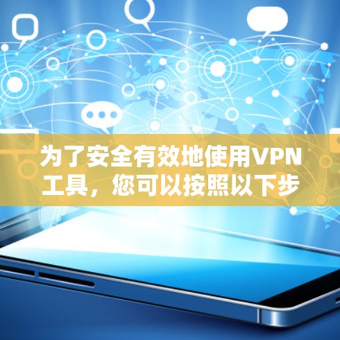 为了安全有效地使用VPN工具,您可以按照以下步骤进行操作