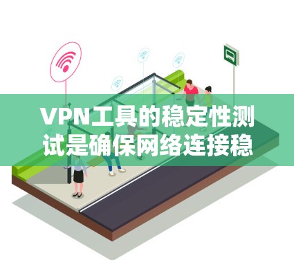 VPN工具的稳定性测试是确保网络连接稳定性和安全性的重要环节。以下是详细的步骤和分析