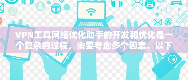 VPN工具网络优化助手的开发和优化是一个复杂的过程，需要考虑多个因素。以下是一些通用的步骤和方法，可以帮助你优化你的VPN工具
