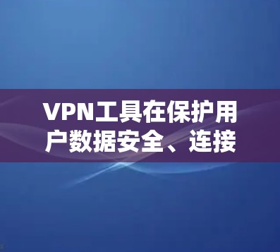 VPN工具在保护用户数据安全、连接外部网络方面发挥着重要作用。以下是关于VPN工具使用效果的详细分析