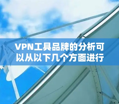 VPN工具品牌的分析可以从以下几个方面进行