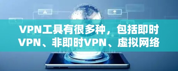 VPN工具有很多种,包括即时VPN、非即时VPN、虚拟网络等。以下是一些常见的VPN工具及其特点,供您参考