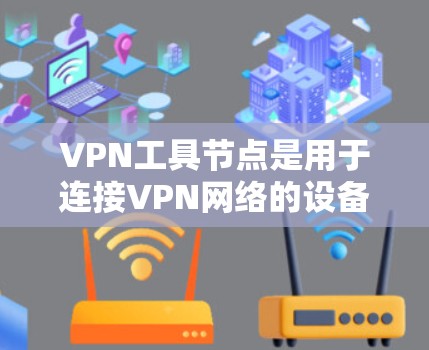 VPN工具节点是用于连接VPN网络的设备,如路由器、交换机、手机等。以下是一些步骤和注意事项,帮助你查询和使用VPN工具节点