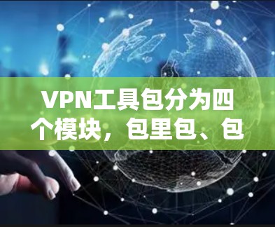 VPN工具包分为四个模块,包里包、包外包、包间包和包间包包。每个模块的功能和使用方式如下