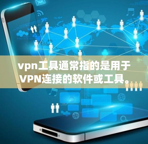 vpn工具通常指的是用于VPN连接的软件或工具。以下是几种常用VPN工具及其功能