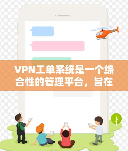 VPN工单系统是一个综合性的管理平台,旨在通过集中管理多个VPN服务,维护系统的安全性、健康性和合规性。以下是对该系统功能的详细说明