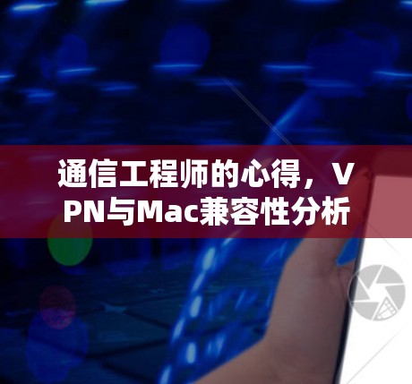 通信工程师的心得，VPN与Mac兼容性分析