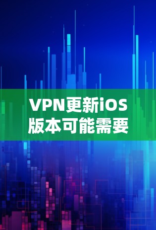 VPN更新iOS版本可能需要特定的设置或权限。以下是一些可能的步骤，取决于您使用的VPN软件