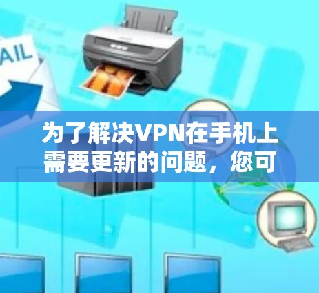 为了解决VPN在手机上需要更新的问题,您可以按照以下步骤进行操作