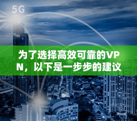 为了选择高效可靠的VPN，以下是一步步的建议和建议