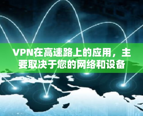 VPN在高速路上的应用,主要取决于您的网络和设备的配置情况。以下是一些关于VPN高速线路的评测和注意事项