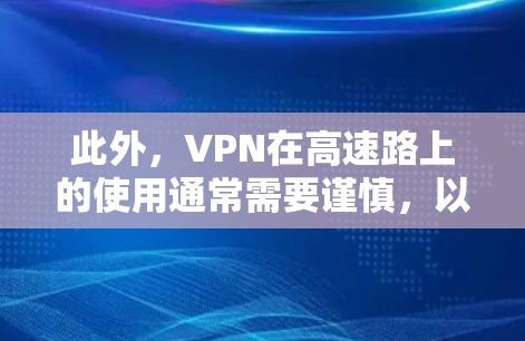 此外,VPN在高速路上的使用通常需要谨慎,以确保其安全性和可靠性。如果您选择使用VPN,在高速路上可能会对车辆和周围环境造成一定影响。建议您在选择VPN时,确保其使用安全性和稳定性