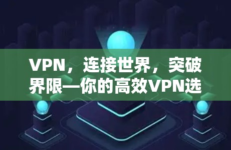 VPN，连接世界，突破界限—你的高效VPN选择