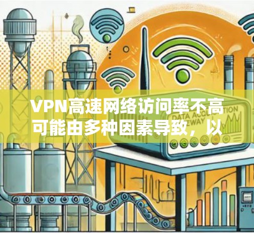 VPN高速网络访问率不高可能由多种因素导致,以下是一些关键点