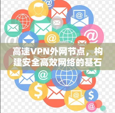 高速VPN外网节点,构建安全高效网络的基石