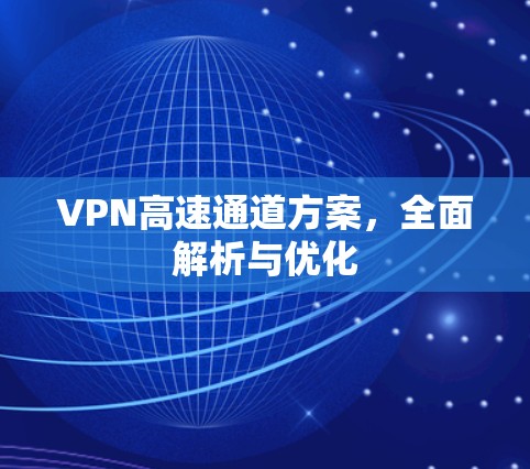 VPN高速通道方案,全面解析与优化