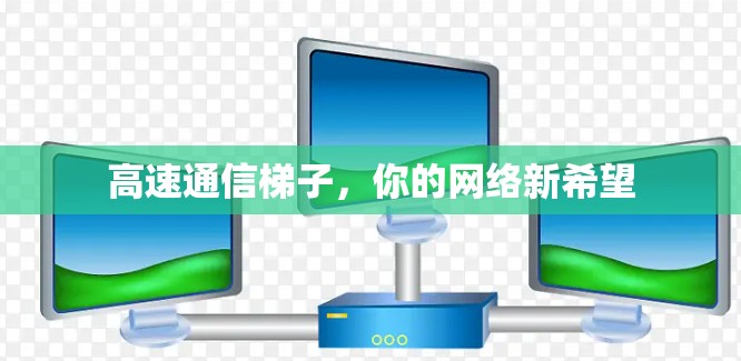 高速通信梯子，你的网络新希望