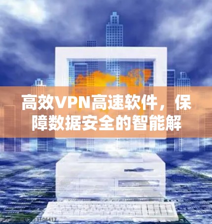 高效VPN高速软件，保障数据安全的智能解决方案