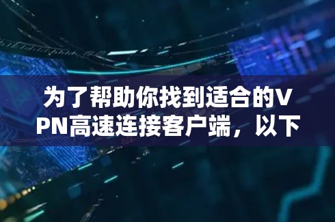 为了帮助你找到适合的VPN高速连接客户端，以下是一些综合考虑的因素和推荐